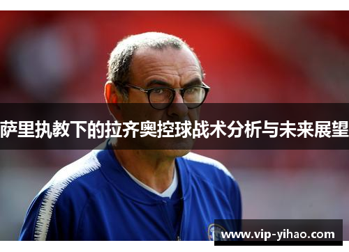 萨里执教下的拉齐奥控球战术分析与未来展望