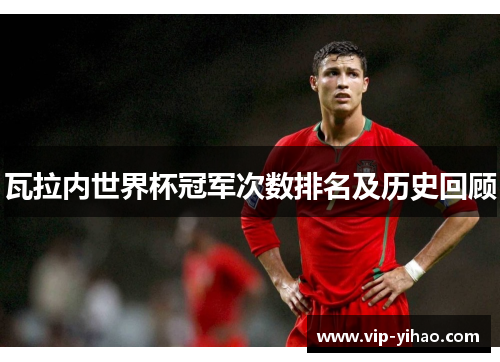 瓦拉内世界杯冠军次数排名及历史回顾