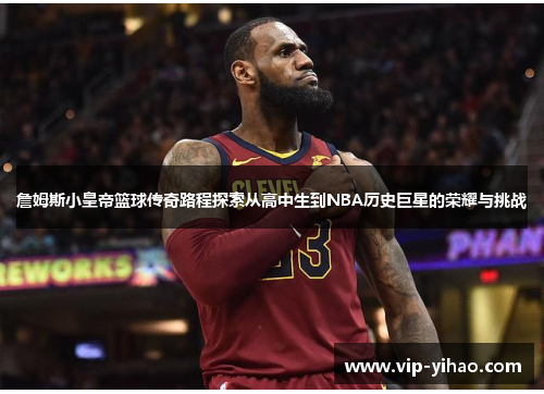 詹姆斯小皇帝篮球传奇路程探索从高中生到NBA历史巨星的荣耀与挑战