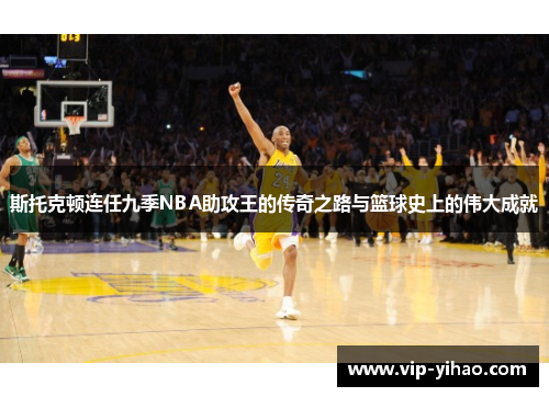 斯托克顿连任九季NBA助攻王的传奇之路与篮球史上的伟大成就