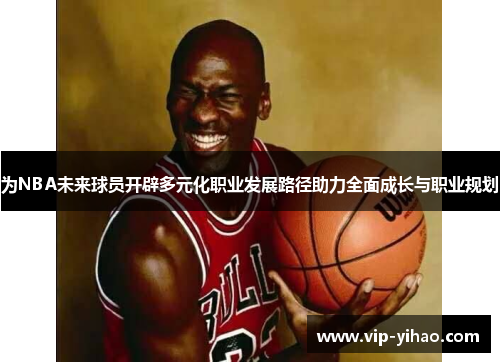 为NBA未来球员开辟多元化职业发展路径助力全面成长与职业规划