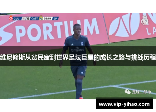 维尼修斯从贫民窟到世界足坛巨星的成长之路与挑战历程