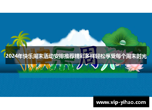 2024年快乐周末活动安排推荐精彩多样轻松享受每个周末时光