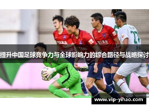 提升中国足球竞争力与全球影响力的综合路径与战略探讨