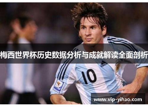 梅西世界杯历史数据分析与成就解读全面剖析