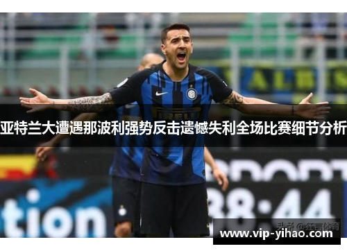 亚特兰大遭遇那波利强势反击遗憾失利全场比赛细节分析
