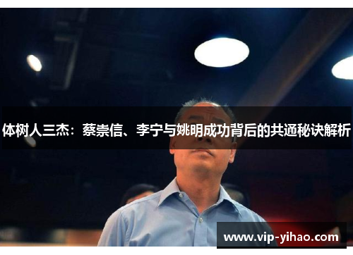 体树人三杰:蔡崇信、李宁与姚明成功背后的共通秘诀解析