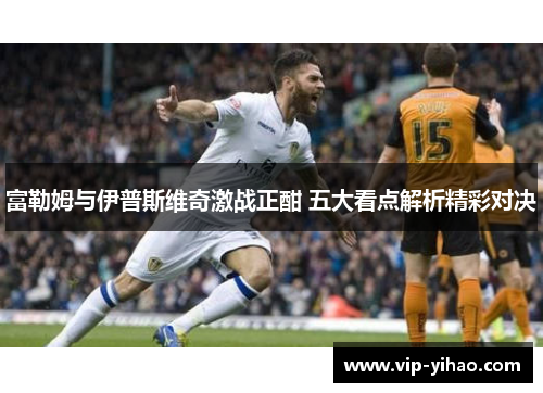 富勒姆与伊普斯维奇激战正酣 五大看点解析精彩对决