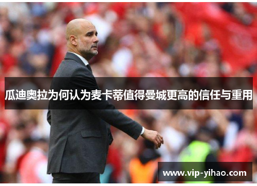 瓜迪奥拉为何认为麦卡蒂值得曼城更高的信任与重用