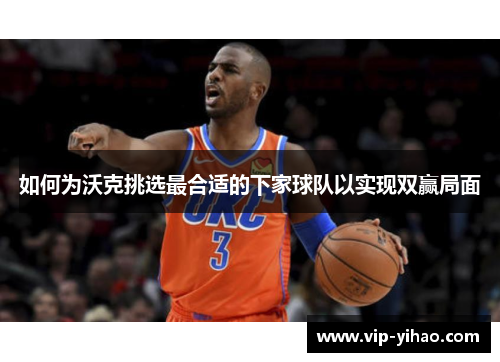 如何为沃克挑选最合适的下家球队以实现双赢局面