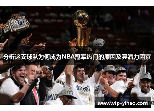 分析这支球队为何成为NBA冠军热门的原因及其潜力因素