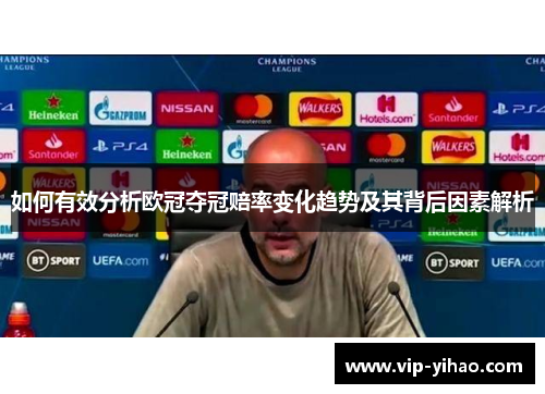 如何有效分析欧冠夺冠赔率变化趋势及其背后因素解析