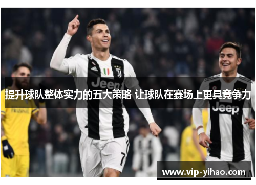 提升球队整体实力的五大策略 让球队在赛场上更具竞争力