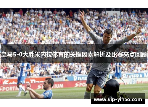 皇马5-0大胜米内拉体育的关键因素解析及比赛亮点回顾