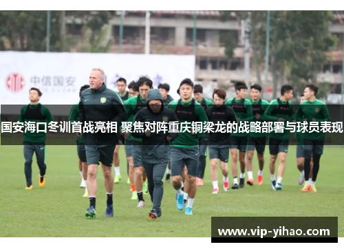 国安海口冬训首战亮相 聚焦对阵重庆铜梁龙的战略部署与球员表现