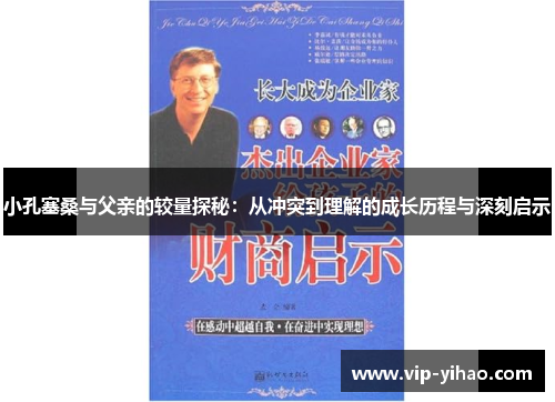 小孔塞桑与父亲的较量探秘：从冲突到理解的成长历程与深刻启示