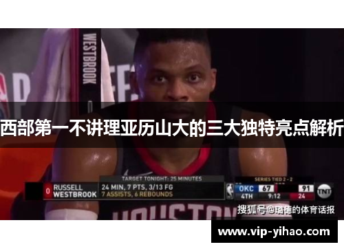 西部第一不讲理亚历山大的三大独特亮点解析