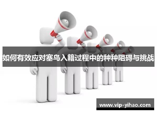 如何有效应对塞鸟入籍过程中的种种阻碍与挑战