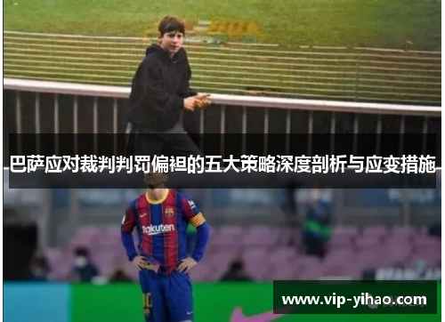 巴萨应对裁判判罚偏袒的五大策略深度剖析与应变措施