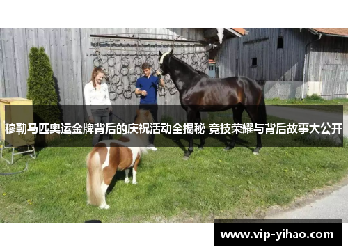 穆勒马匹奥运金牌背后的庆祝活动全揭秘 竞技荣耀与背后故事大公开