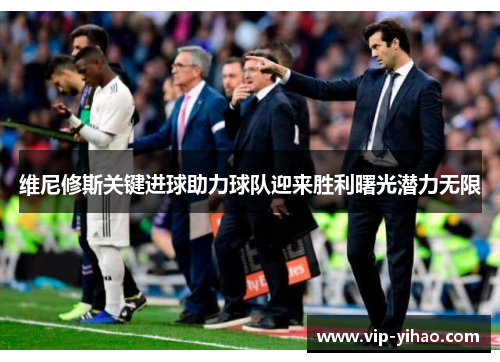 维尼修斯关键进球助力球队迎来胜利曙光潜力无限