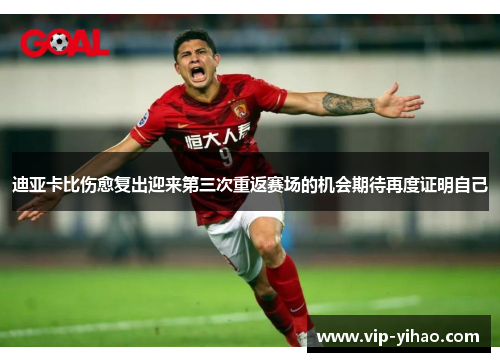 迪亚卡比伤愈复出迎来第三次重返赛场的机会期待再度证明自己