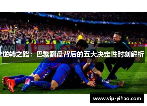 逆转之路：巴黎翻盘背后的五大决定性时刻解析