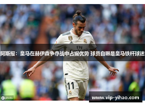 阿斯报:皇马在赫伊森争夺战中占据优势 球员自曝是皇马铁杆球迷