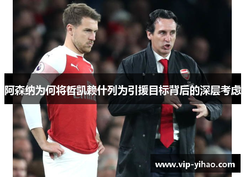 阿森纳为何将哲凯赖什列为引援目标背后的深层考虑