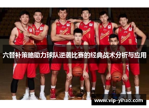 六替补策略助力球队逆袭比赛的经典战术分析与应用