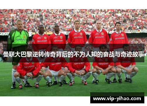 曼联大巴黎逆转传奇背后的不为人知的奋战与奇迹故事