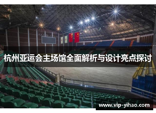 杭州亚运会主场馆全面解析与设计亮点探讨
