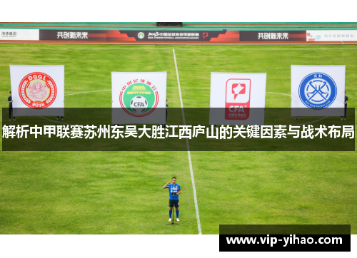 解析中甲联赛苏州东吴大胜江西庐山的关键因素与战术布局
