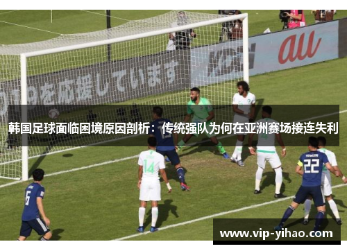 韩国足球面临困境原因剖析:传统强队为何在亚洲赛场接连失利