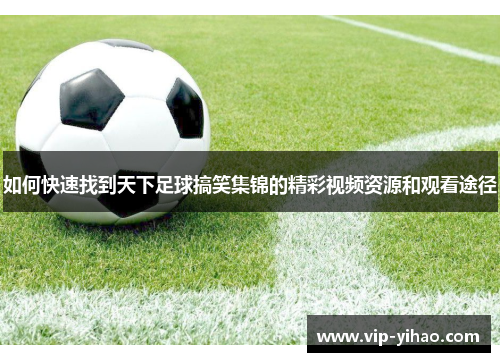如何快速找到天下足球搞笑集锦的精彩视频资源和观看途径