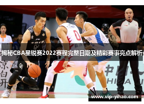揭秘CBA星锐赛2022赛程完整日期及精彩赛事亮点解析