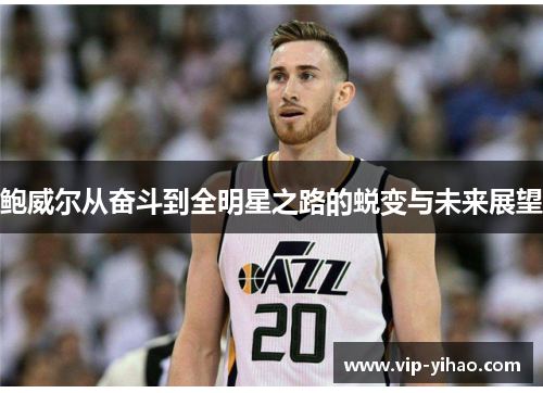 鲍威尔从奋斗到全明星之路的蜕变与未来展望
