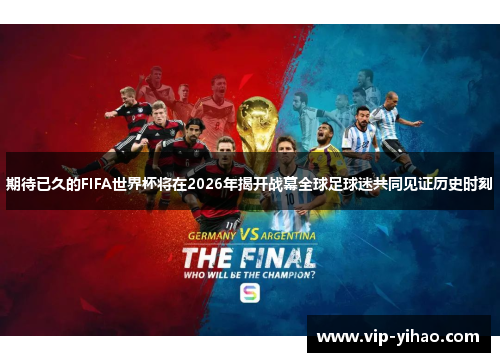 期待已久的FIFA世界杯将在2026年揭开战幕全球足球迷共同见证历史时刻