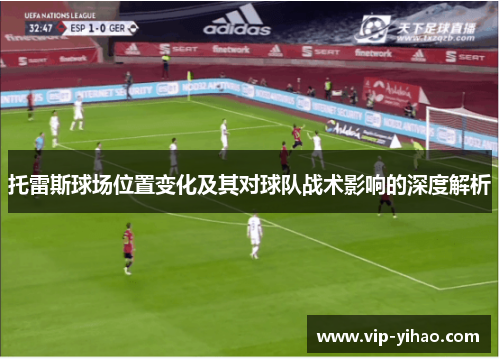 托雷斯球场位置变化及其对球队战术影响的深度解析
